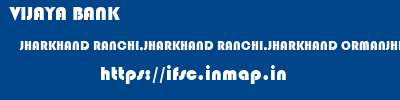 VIJAYA BANK  JHARKHAND RANCHI,JHARKHAND RANCHI,JHARKHAND ORMANJHI BRANCH  ifsc code